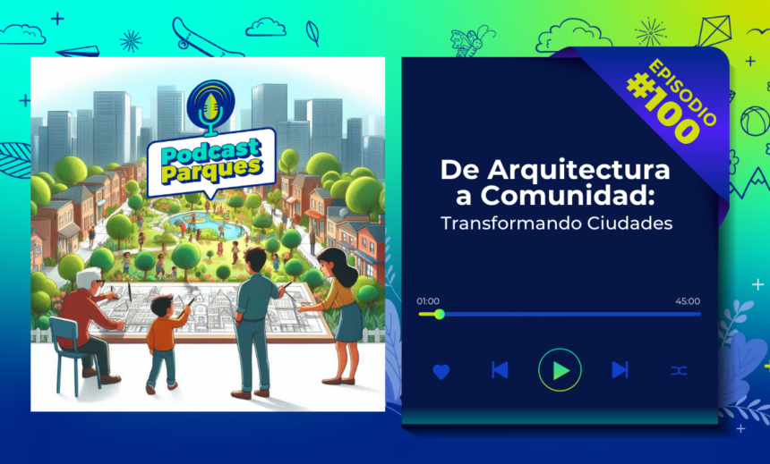 PODCAST | De Arquitectura a Comunidad: Transformando Ciudades