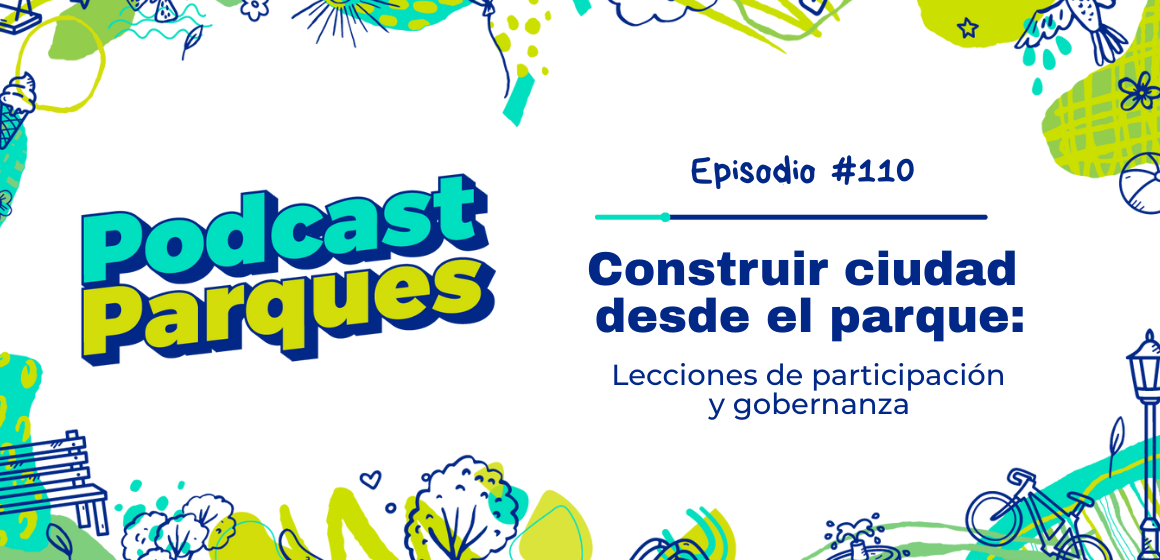 Construir Ciudad desde el Parque: Lecciones de Participación y Gobernanza